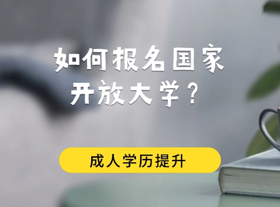 如何报名国家开放大学？详细流程在这里！