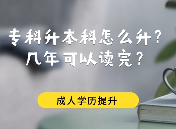 专科升本科怎么升？几年可以读完？