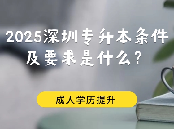 2025深圳专升本条件及要求是什么？