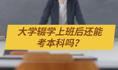 大学辍学上班后还能考本科吗？过来人告诉你怎么考！