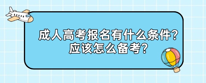 成人高考报名有什么条件？应该怎么备考？