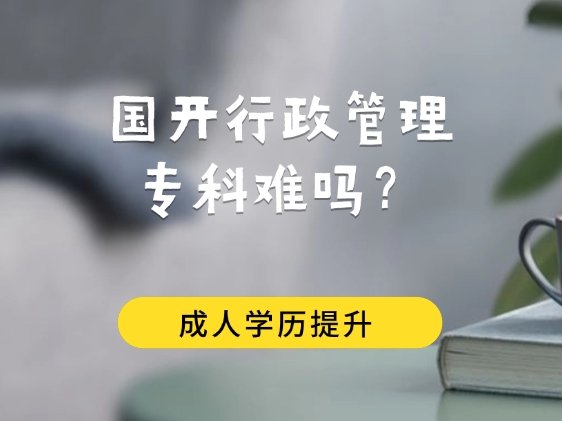 国开行政管理专科难吗？行政管理好考吗？