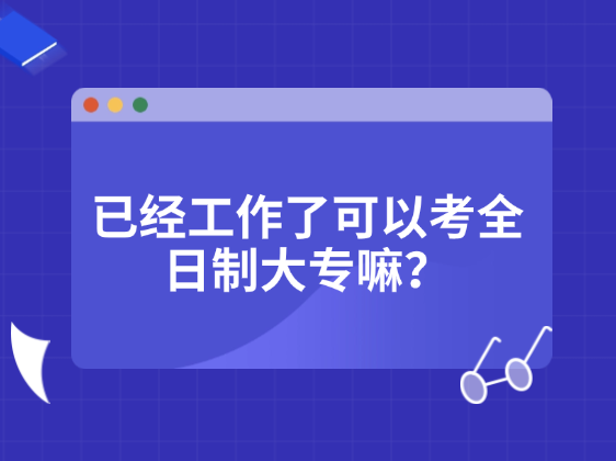 已经工作了可以考全日制大专嘛？