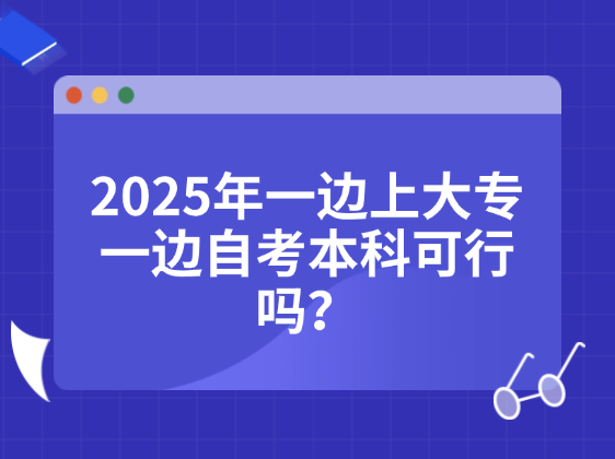 2025年一边上大专一边自考本科可行吗？