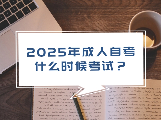 2025年成人自考什么时候考试？附全国统一考试时间汇总表！