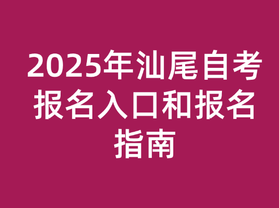 2025年汕尾自考报名入口和报名指南