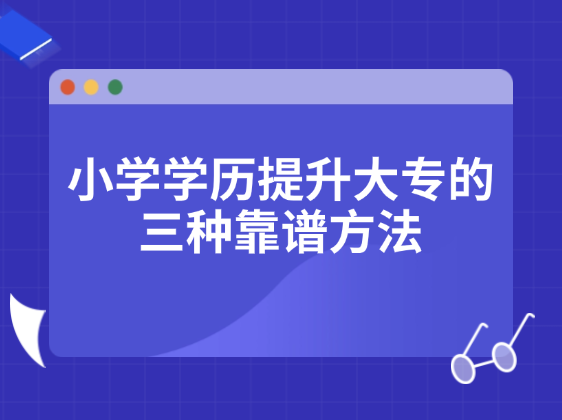 小学学历提升大专的三种靠谱方法