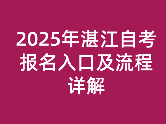 2025年湛江自考报名入口及流程详解