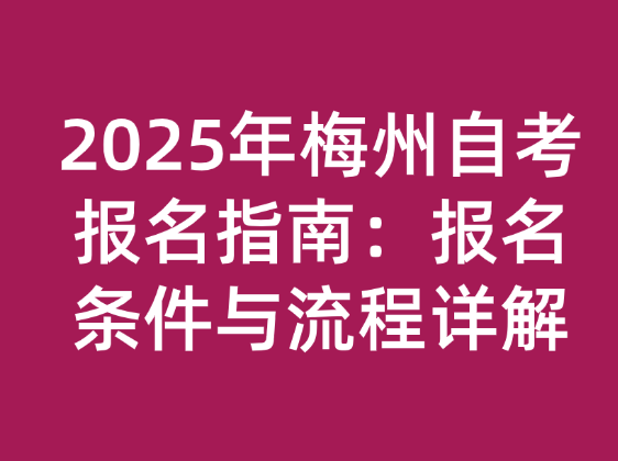 2025年梅州自考报名指南：报名条件与流程详解