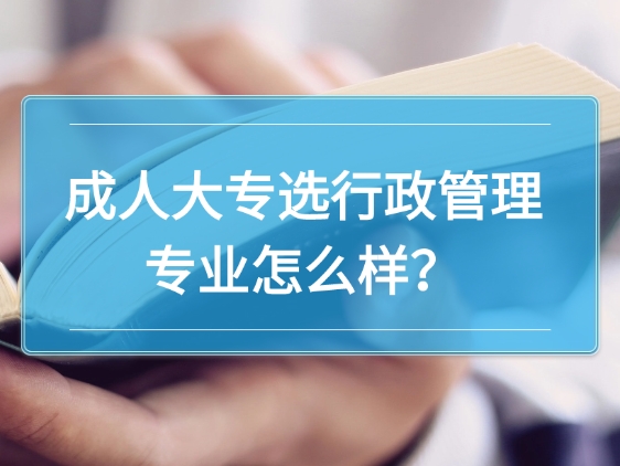 成人大专选行政管理专业怎么样？