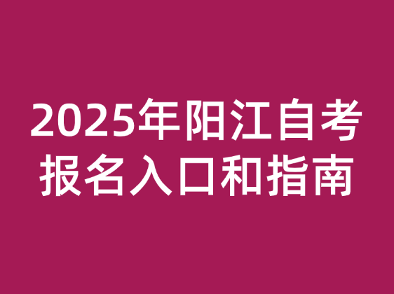 2025年阳江自考报名入口和指南