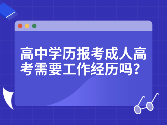 高中学历报考成人高考需要工作经历吗？