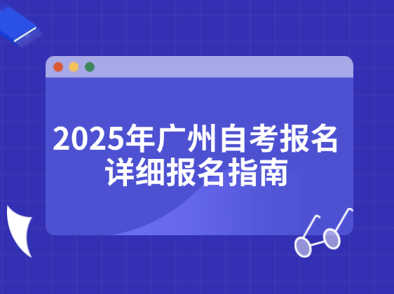 2025年广州自考报名条件，详细报名指南