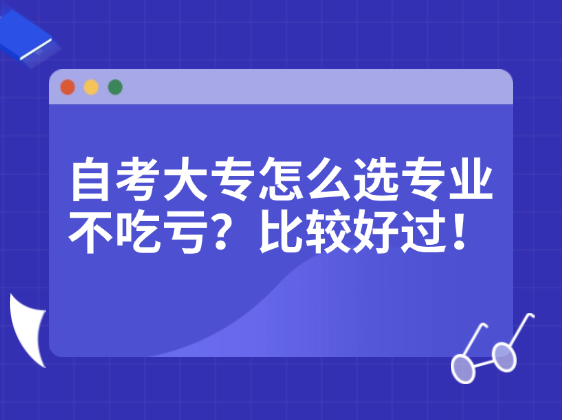 自考大专怎么选专业不吃亏？比较好过！