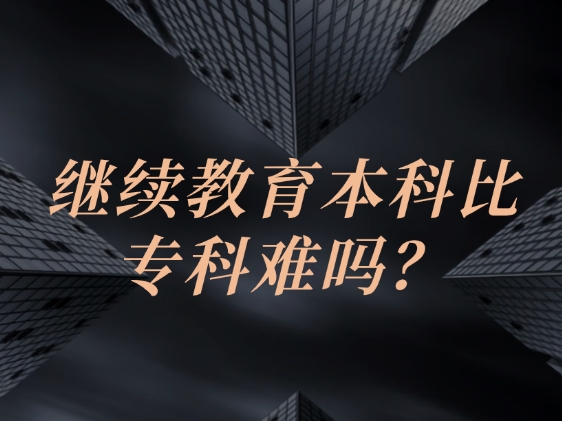 继续教育本科比专科难吗？一文说说两者区别！