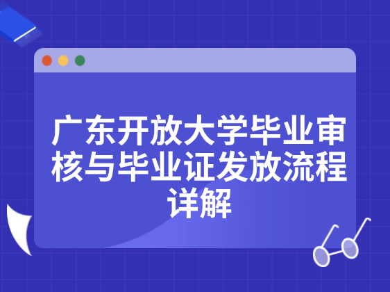 广东开放大学毕业审核与毕业证发放流程详解