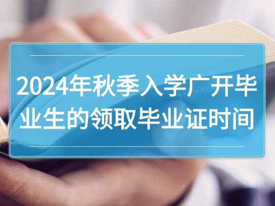 2024年秋季入学的广开毕业生的领取毕业证时间