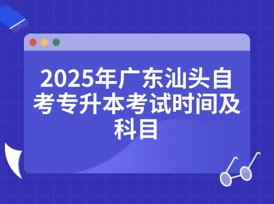 2025年广东汕头自考专升本考试时间及科目