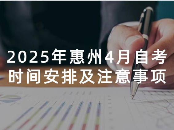 2025年惠州4月自考时间安排及注意事项