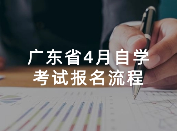 广东省4月自学考试报名已开始，附全面详细报名操作流程！