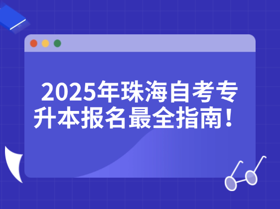 2025年珠海自考专升本报名最全指南！