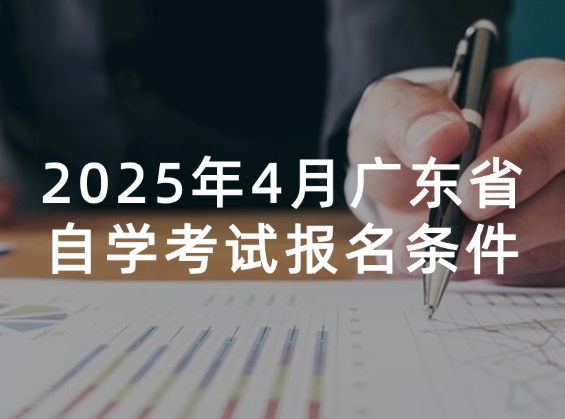 2025年4月广东省自学考试报名条件及注意事项