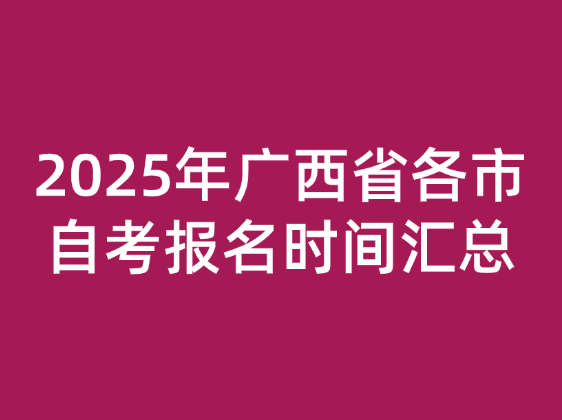 2025年广西省各市自考报名时间汇总