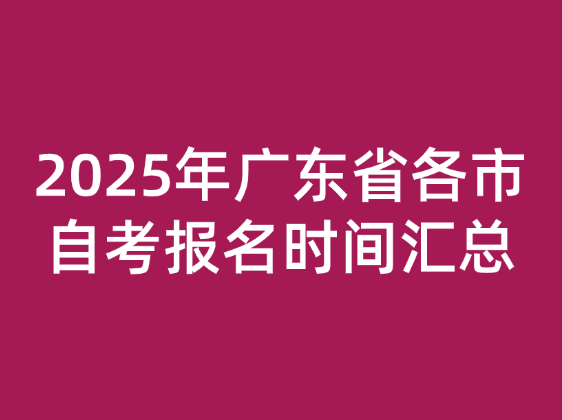 2025年广东省各市自考报名时间汇总