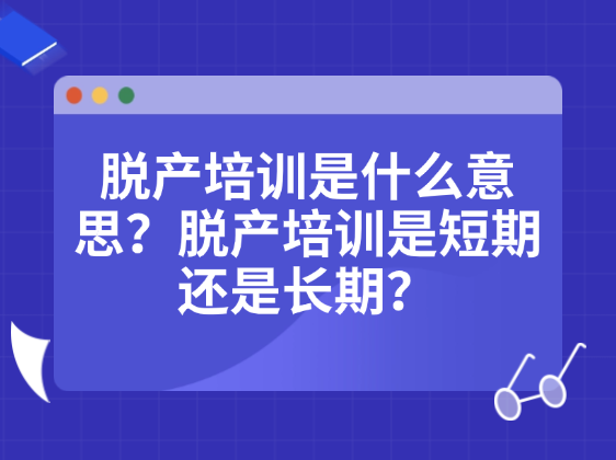 脱产培训是什么意思？脱产培训是短期还是长期？