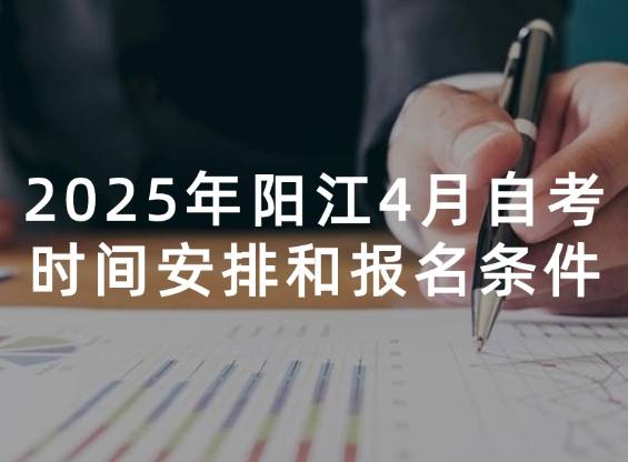 2025年阳江4月自考时间安排和报名条件