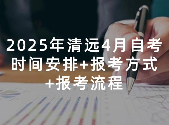 2025年清远4月自考时间安排+报考方式+报考流程