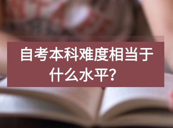 自考本科难度相当于什么水平？基础差可以考过吗？