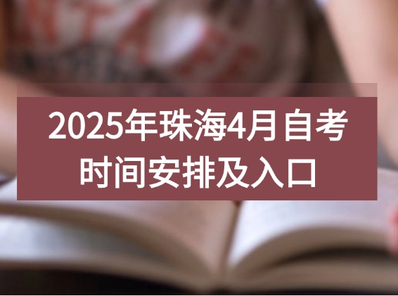 2025年珠海4月自考时间安排及入口