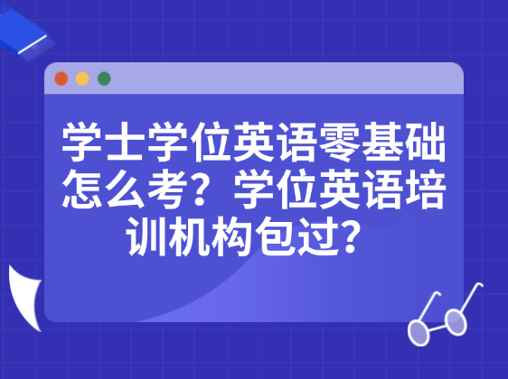 学士学位英语零基础怎么考？学位英语培训机构包过？