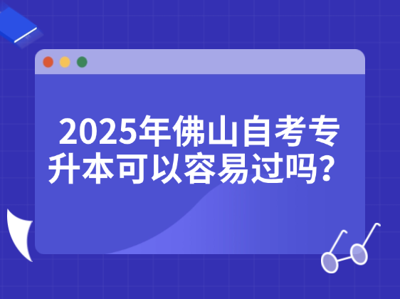 2025年佛山自考专升本可以容易过吗？