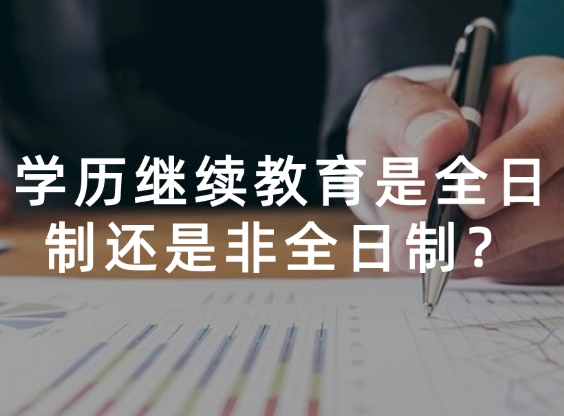 学历继续教育是全日制还是非全日制？一文解析其用途！