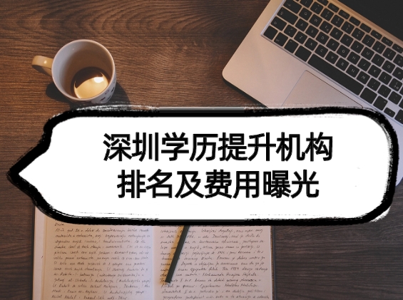 深圳学历提升机构排名及费用曝光