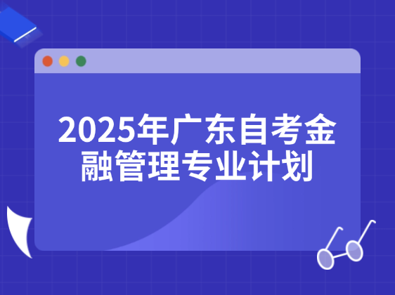 2025年广东自考金融管理专业计划