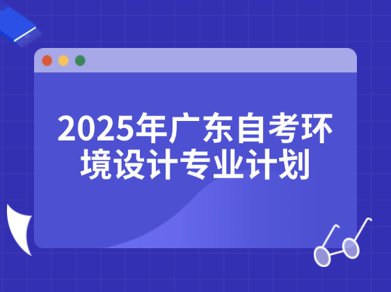 2025年广东自考环境设计专业计划