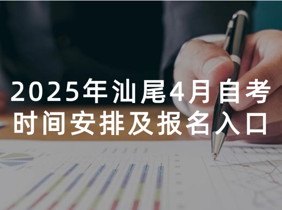 2025年汕尾4月自考时间安排及报名入口