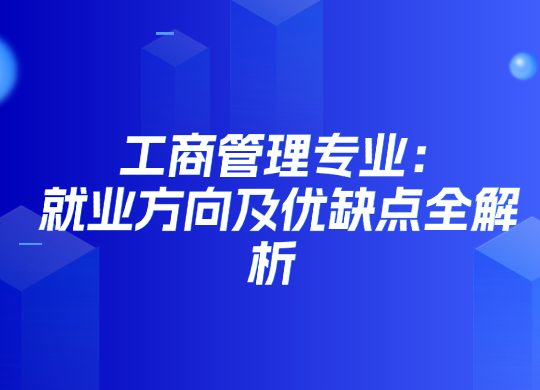 工商管理专业：就业方向及优缺点全解析