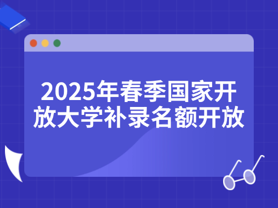 2025年春季国家开放大学补录名额开放，4月学信网可查！