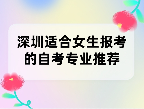 深圳适合女生报考的自考专业推荐