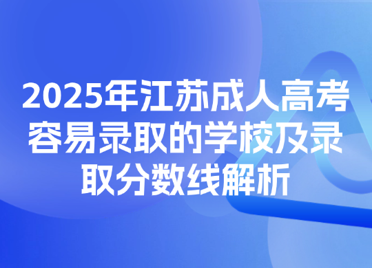 2025年江苏成人高考容易录取的学校及录取分数线解析