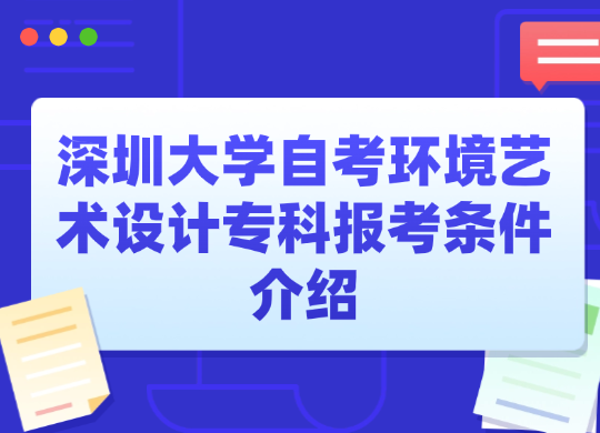 深圳大学自考环境艺术设计专科报考条件介绍