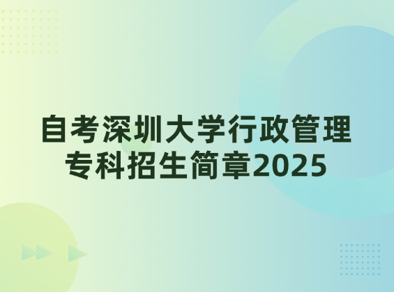 自考深圳大学行政管理专科招生简章2025