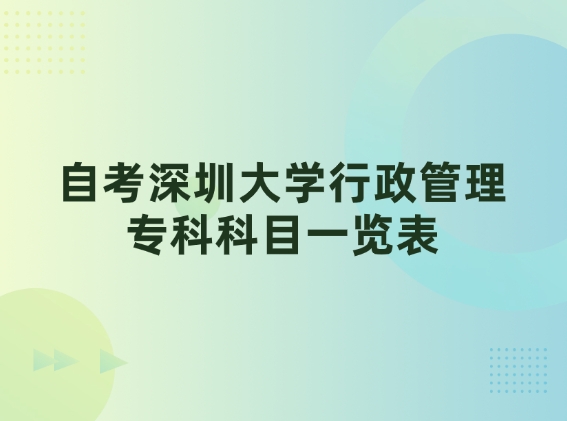 自考深圳大学行政管理专科科目一览表，轻松拿证！