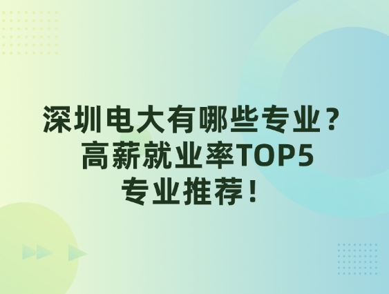 深圳电大有哪些专业？高薪就业率TOP5专业推荐！