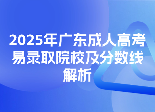 2025年广东成人高考易录取院校及分数线解析