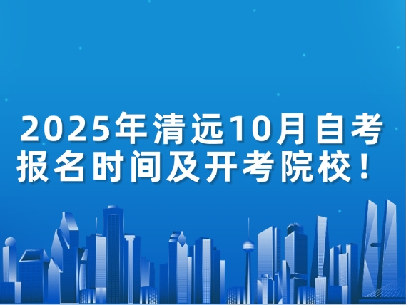 2025年清远10月自考报名时间及开考院校！